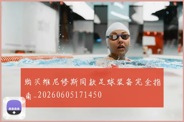 购买维尼修斯同款足球装备完全指南_20260605171450