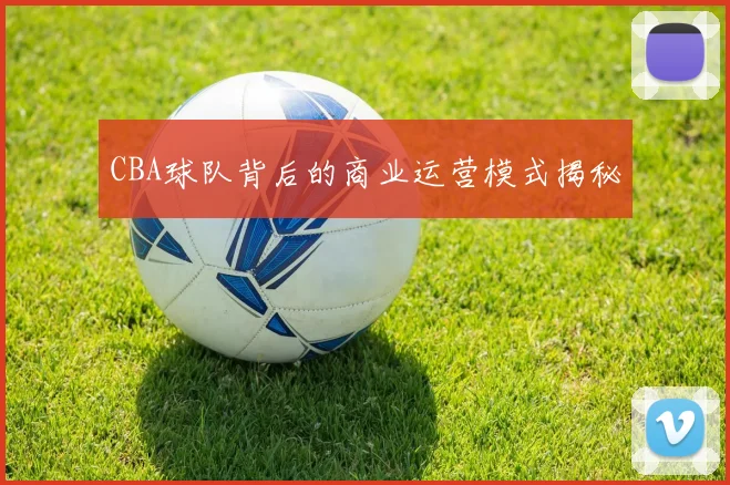 CBA球队背后的商业运营模式揭秘