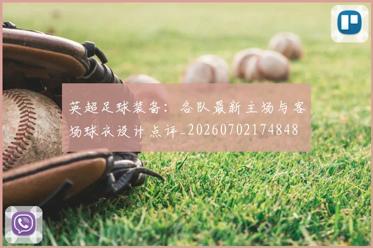 英超足球装备:各队最新主场与客场球衣设计点评_20260702174848