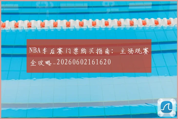 NBA季后赛门票购买指南:主场观赛全攻略_20260602161620