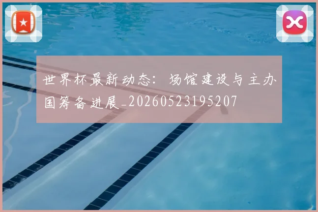 世界杯最新动态:场馆建设与主办国筹备进展_20260523195207