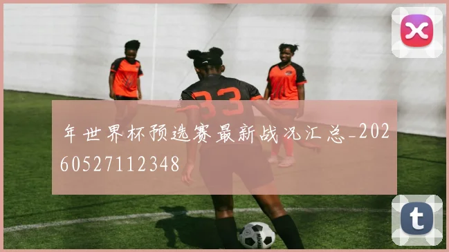 年世界杯预选赛最新战况汇总_20260527112348