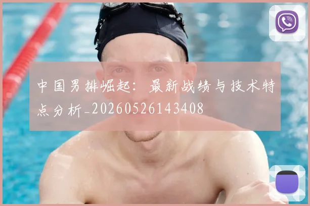 中国男排崛起:最新战绩与技术特点分析_20260526143408