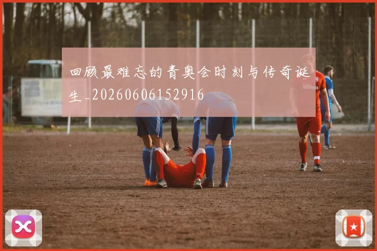 回顾最难忘的青奥会时刻与传奇诞生_20260606152916