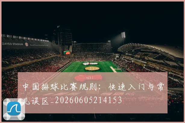 中国排球比赛规则:快速入门与常见误区_20260605214153