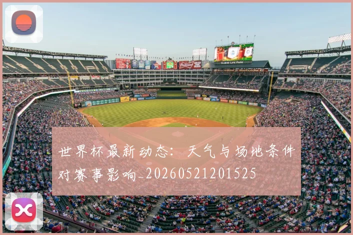 世界杯最新动态:天气与场地条件对赛事影响_20260521201525