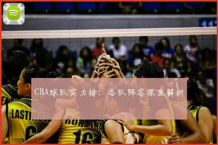 CBA球队实力榜：各队阵容深度解析