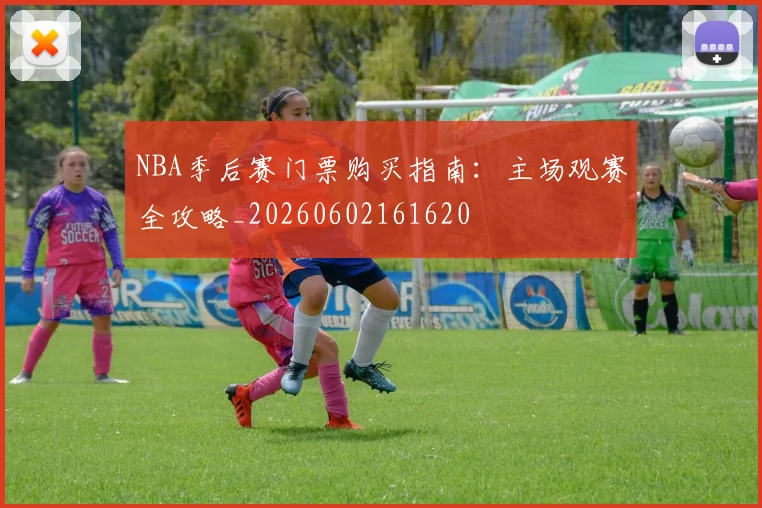 NBA季后赛门票购买指南:主场观赛全攻略_20260602161620