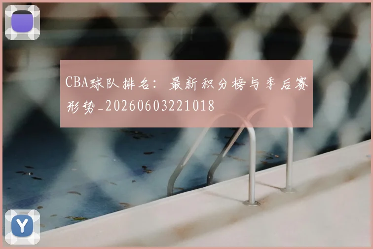 CBA球队排名：最新积分榜与季后赛形势_20260603221018