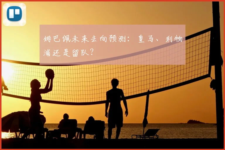 姆巴佩未来去向预测：皇马、利物浦还是留队？