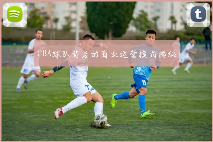 CBA球队背后的商业运营模式揭秘