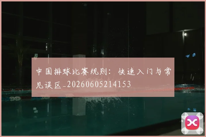 中国排球比赛规则:快速入门与常见误区_20260605214153